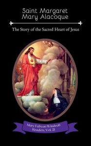 Title: Saint Margaret Mary Alacoque: The Story of the Sacred Heart of Jesus, Author: Mary Fabyan Windeatt