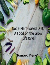 Title: Not a Plant-Based Diet A Food on the Grow Lifestyle: How to Lose Weight, Reduce Inflammation, Boost Immunity, Control Diabetes & Fight Cancer by Squashing your Eating Habits, Author: Tamara Rene