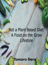 Title: Not a Plant-Based Diet A Food on the Grow Lifestyle: How to Lose Weight, Reduce Inflammation, Boost Immunity, Control Diabetes & Fight Cancer by Squashing your Eating Habits, Author: Tamara Rene