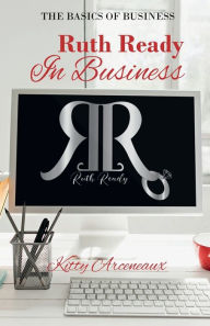 Title: Ruth Ready in Business: The Basics of Business, Author: Kitty Arceneaux