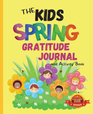 Title: The Kids Spring Gratitude Journal and Activity Book: A journaling activity book to encourage kids to have and to share gratitude from season to season, Author: Apryl Monte