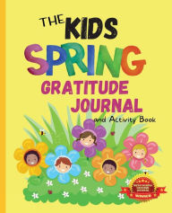 The Kids Spring Gratitude Journal and Activity Book: A journaling activity book to encourage kids to have and to share gratitude from season to season