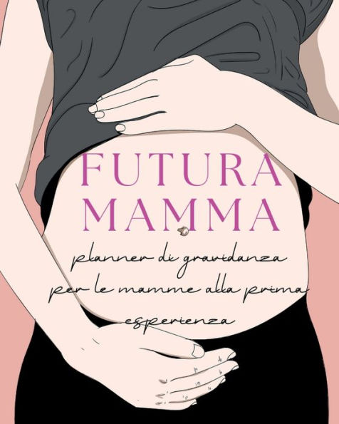 Futura Mamma: - Planner di gravidanza per le mamme alla prima esperienza