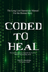 Title: Coded to Heal: The Long Lost Operations Manual for the Human Body, Author: William Howard Hay