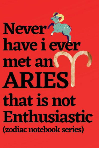 Never Have I Ever Met an Aries That is Not Enthusiastic (zodiac notebook series): Aries gift notebook, Aries horoscope journal, Aries journal notebook, Aries birthday gift