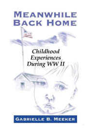 Title: Meanwhile Back Home: Childhood Experiences during World War II, Author: Gabrielle Meeker