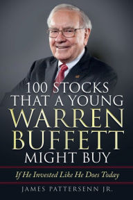 Title: 100 Stocks That a Young Warren Buffett Might Buy: Proven Methods for Buying Stocks and Building Wealth Like Warren Buffet and Charlie Munger, Author: James Pattersenn Jr.