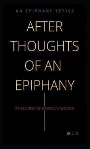 Title: Afterthoughts of an Epiphany: Reflection of Words of Wisdon, Author: Jr. Lily