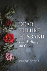Title: Dear Future Husband: I'm Waiting on God, Author: Chloe Scott