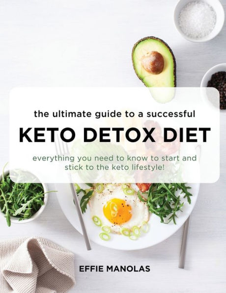 The Ultimate Guide to a Successful Keto Detox Diet: Everything you need to know to start and stick to the keto lifestyle