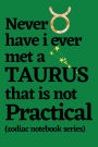 Never Have I Ever Met a Taurus that is Not Practical (zodiac notebook series): Taurus gift notebook, Taurus horoscope journal, Taurus journal notebook, Taurus birthday gift, Taurus lover gift