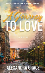 Title: A Journey to Love: (Book 2 in The Journey Series Trilogy), Author: Alexandra Grace
