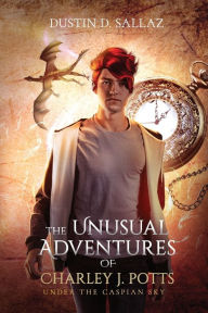 Title: The Unusual Adventures of Charley J. Potts: Under the Caspian Sky, Author: Dustin Sallaz