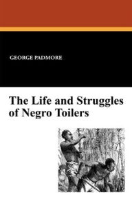 Title: The Life and Struggles of Negro Toilers, Author: George Padmore