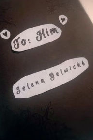 Title: To: Him:, Author: Selena Gelwicks