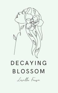 Title: Decaying Blossom: A Collection Of Poems, Author: Lorrella Fawn