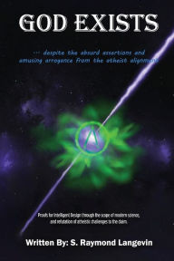 Title: GOD EXISTS ...Despite the Absurd Assertions and Amusing Arrogance From the Atheist Alignment: Proofs for Intelligent Design through the scope of modern science and refutation of atheistic challenges to the claim., Author: S. Raymond Langevin