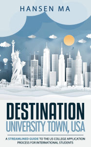 Title: Destination - University Town, USA: A Streamlined Guide to the US College Application Process for International Students, Author: Hansen Ma