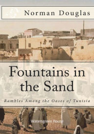 Title: Fountains in the Sand: Rambles Among the Oases of Tunisia:, Author: Norman Douglas