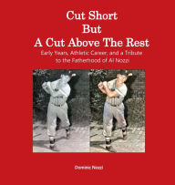 Title: Cut Short But A Cut Above The Rest: Early Years, Athletic Career, and a Tribute to the Fatherhood of Al Nozzi, Author: Dominic Nozzi