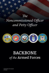 Title: The Noncommissioned Officer and Petty Officer: Backbone of the Armed Forces:, Author: United States Government Us Army