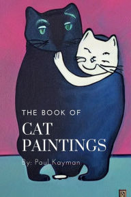 Title: The Book of Cat Paintings: Cat Art Picture Book For Readers of All Ages, Author: Paul Kayman