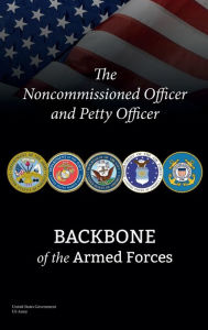 Title: The Noncommissioned Officer and Petty Officer: Backbone of the Armed Forces:, Author: United States Government Us Army