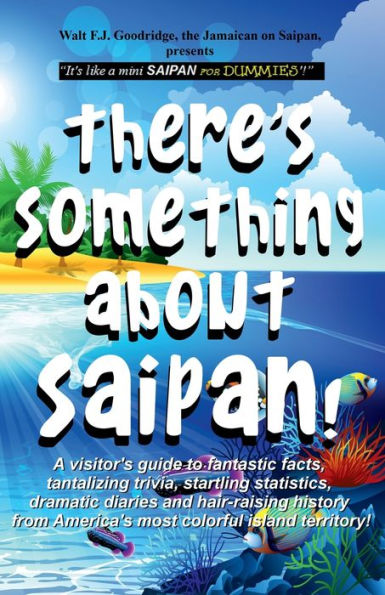 There's Something About Saipan: A visitor's guide to fantastic facts, tantalizing trivia, startling statistics, dramatic diaries & hair-raising history