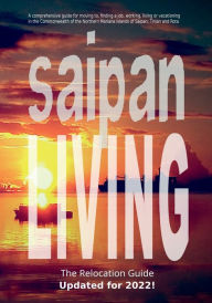 Title: The Saipan Living Relocation Guide: A comprehensive guide for moving to, finding a job, working, living, retiring or simply vacationing in the Northern Mari, Author: Walt F. J. Goodridge