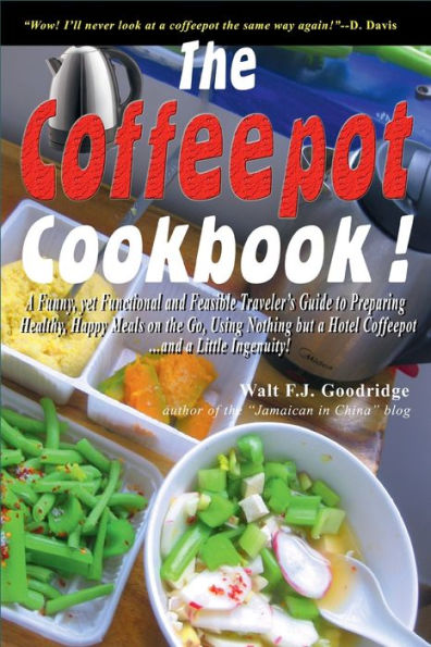 The Coffeepot Cookbook: A Funny, yet Functional and Feasible Traveler's Guide to Preparing Healthy, Happy Meals on the Go Using Nothing but a Ho