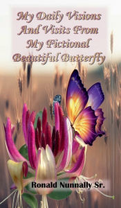 Title: My Daily Visions and Visits from My Fictional Beautiful Butterfly, Author: Ronald Nunnally Sr.