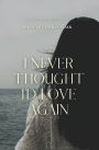 I Never Thought I'd Love Again