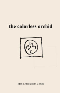 Title: the colorless orchid: A collection of poetry by Max Christiansen Cohen, Author: Max Christiansen Cohen