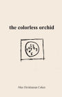 the colorless orchid: A collection of poetry by Max Christiansen Cohen
