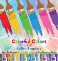 Title: Colorful Colors A-Z: Baby's First Book to Learn Colors with Fun Rhyming Words for Toddlers, Preschoolers Ages 2-4, Author: Kaitlyn Shepherd