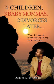 Title: 4 Children 3 Baby Mommas, 2 Marriages Later, Author: Quinton D. McDonald