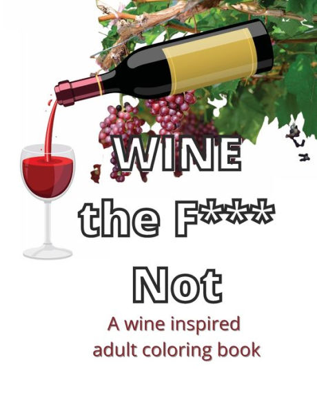 Wine the F*** Not: A wine inspired adult coloring book