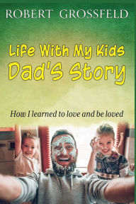 Title: Life With My Kids - Dad's Story, Author: Robert Grossfeld
