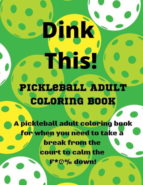 Dink This!: A pickleball adult coloring book for when you need to take a break from the court to calm the F*@% down!