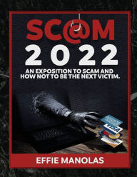 Title: Scams 2022: An Exposition to Scams and How Not to be the Next Victim:Protecting Yourself From Every Type of Fraud, Author: Effie Manolas