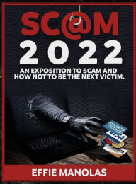 Title: Scams 2022: An Exposition to Scams and How Not to be the Next Victim:Protecting Yourself From Every Type of Fraud, Author: Effie Manolas