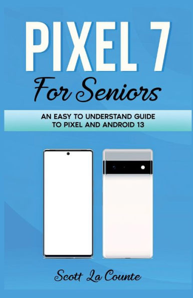 A Seniors Guide to Pixel 7: An Easy to Understand Guide to Pixel and Android 13