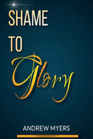 Title: Shame To Glory, Author: Andrew Myers