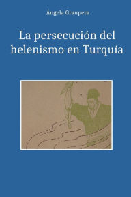 Title: La persecuciï¿½n del helenismo en Turquï¿½a, Author: ïngela Graupera