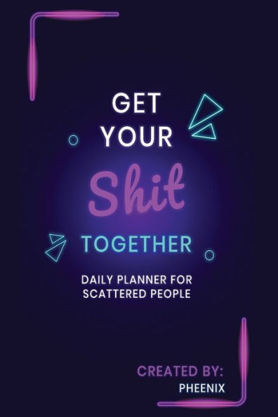 Get Your Shit Together: A Daily Planner for Scattered People
