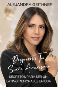 Title: DESPIERTA TU SUEï¿½O AMERICANO Secretos para ser un latino memorable en USA, Author: Alejandra Geithner