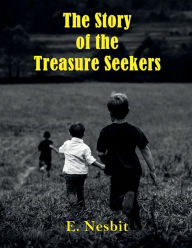 Title: The Story of the Treasure Seekers: Being the adventures of the Bastable children in search of a fortune, Author: E. Nesbit