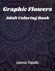 Title: Graphic Flowers Coloring Book: Over 30 pages of beautiful flowers to color and enjoy., Author: Leanna Copelin