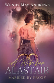 Title: A Wife for Alastair: A Sweet Mail-Order Bride Romance, Author: Wendy May Andrews