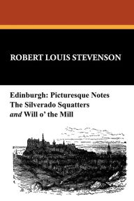 Title: Edinburgh: Picturesque Notes, The Silverado Squatters, and Will o' the Mill:, Author: Robert Louis Stevenson